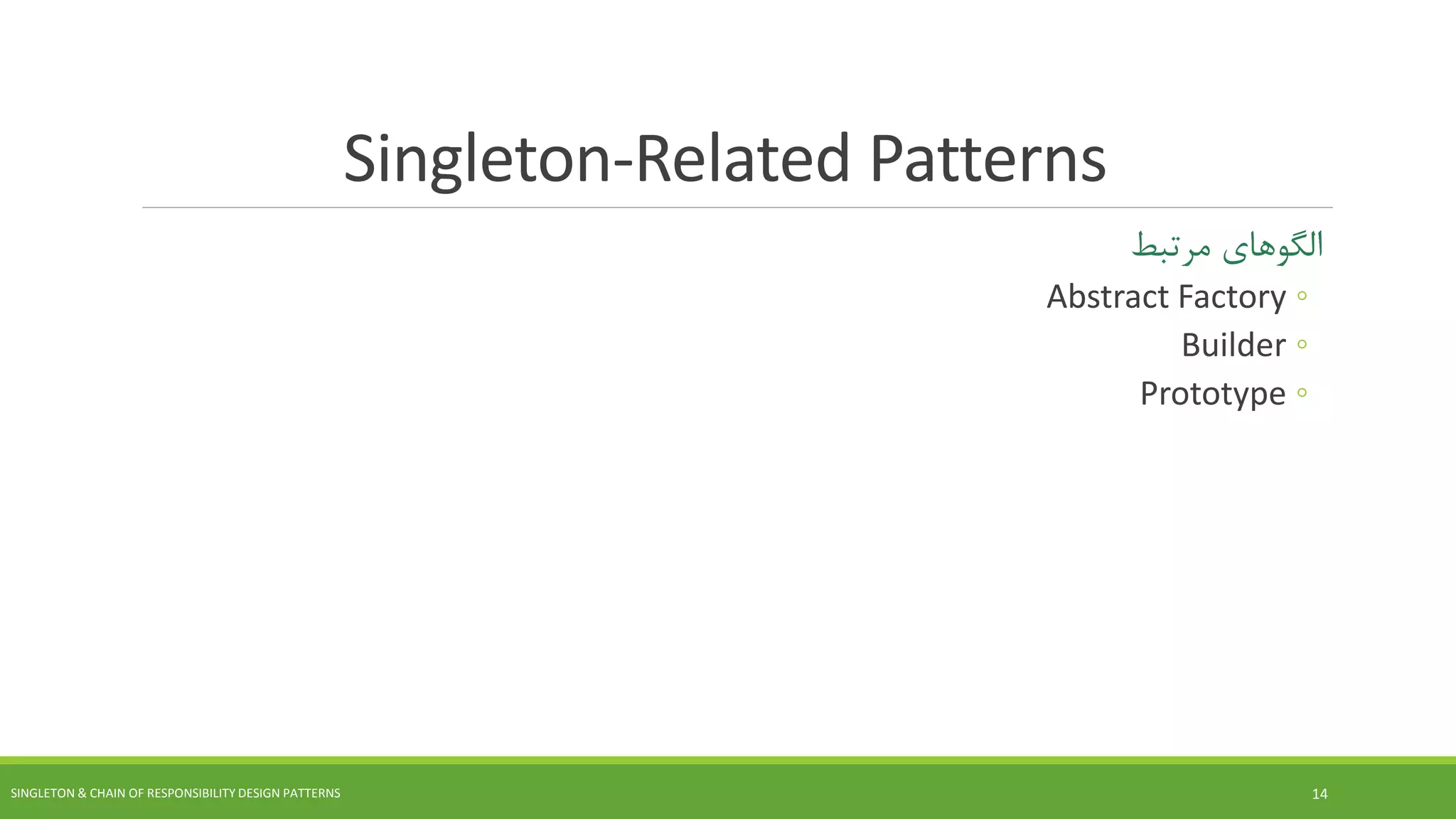 Singleton-Related Patterns
‫های‬‫الگو‬‫مرتبط‬
◦Abstract Factory
◦Builder
◦Prototype
SINGLETON & CHAIN OF RESPONSIBILITY DESIGN PATTERNS 14
 