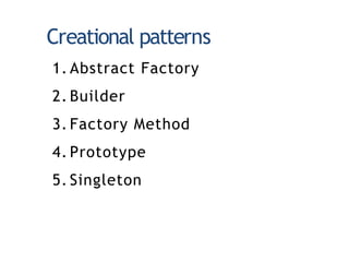 Creational patterns
1. Abstract Factory
2. Builder
3. Factory Method
4. Prototype
5. Singleton
 