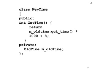 249
class NewTime
{
public:
int GetTime() {
return
m_oldtime.get_time() *
1000 + 8;
}
private:
OldTime m_oldtime;
};
L1
 