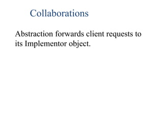 Collaborations
Abstraction forwards client requests to
its Implementor object.
 