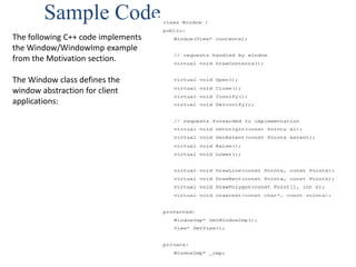 Sample Code
The following C++ code implements
the Window/WindowImp example
from the Motivation section.
The Window class defines the
window abstraction for client
applications:
 