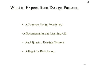 What to Expect from Design Patterns
• ACommon Design V
ocabulary
-ADocumentation and LearningAid
• AnAdjunct to Existing Methods
• ATarget for Refactoring
472
L1
 