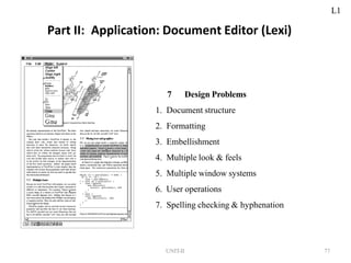 Part II: Application: Document Editor (Lexi)
7 Design Problems
1. Document structure
2. Formatting
3. Embellishment
4. Multiple look & feels
5. Multiple window systems
6. User operations
7. Spelling checking & hyphenation
UNIT-II 77
L1
 
