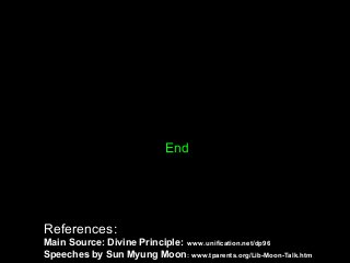 End
References:
Main Source: Divine Principle: www.unification.net/dp96
Speeches by Sun Myung Moon: www.tparents.org/Lib-Moon-Talk.htm
 
