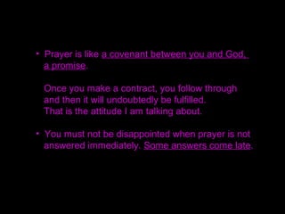 • The most important thing in prayer is the attitude
of the person who is praying.
• The most essential thing is your commitment to
go forward without reservation.
• If anything wants to block you, you have to be
decided that it will never stop you.
 
