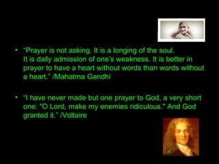 • Had the Scribes, Pharicees prayed to God
about the return of Elijah, God would surely
have told them that the Return of Elijah was
manifest inJohn the Baptist, as Jesus claimed.
• Had John prayed in prison…
• Had Saul (later St Paul) prayed about Jesus
and his followers he would surely not have
percecuted the early Christians.
Prayer is the Answer and brings Truth!
 