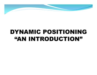 DYNAMIC POSITIONING
 “AN INTRODUCTION”
 