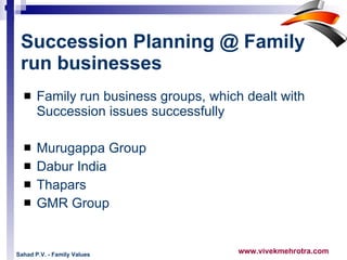 Succession Planning @ Family run businesses Family run business groups, which dealt with Succession issues successfully  Murugappa Group Dabur India Thapars GMR Group  Sahad P.V. - Family Values 
