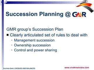 Succession Planning @   GMR group’s Succession Plan Clearly articulated set of rules to deal with  Management succession  Ownership succession  Control and power sharing  Sucheta Dalal, CHEQUES AND BALANCES 