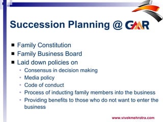 Family Constitution Family Business Board  Laid down policies on Consensus in decision making  Media policy  Code of conduct Process of inducting family members into the business  Providing benefits to those who do not want to enter the business   Succession Planning @   