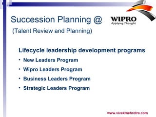 Succession Planning @   (Talent Review and Planning)   Lifecycle leadership development programs New Leaders Program  Wipro Leaders Program  Business Leaders Program  Strategic Leaders Program  
