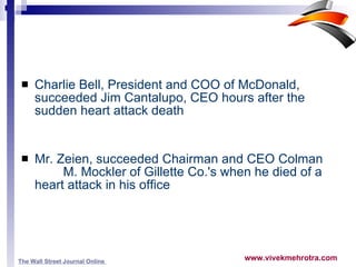 Charlie Bell, President and COO of McDonald, succeeded Jim Cantalupo, CEO hours after the sudden heart attack death Mr. Zeien, succeeded Chairman and CEO Colman  M. Mockler of Gillette Co.'s when he died of a heart attack in his office  The Wall Street Journal Online   