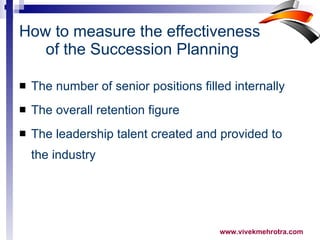 How to measure the effectiveness  of the Succession Planning The number of senior positions filled internally The overall retention figure  The leadership talent created and provided to the industry  