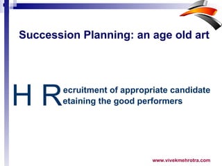 Succession Planning: an age old art H R ecruitment of appropriate candidate etaining the good performers 