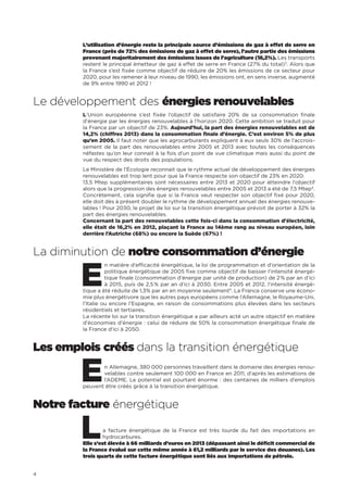 4
L’utilisation d’énergie reste la principale source d’émissions de gaz à effet de serre en
France (près de 72% des émissions de gaz à effet de serre), l’autre partie des émissions
provenant majoritairement des émissions issues de l’agriculture (18,2%). Les transports
restent le principal émetteur de gaz à effet de serre en France (27% du total)3
. Alors que
la France s’est fixée comme objectif de réduire de 20% les émissions de ce secteur pour
2020, pour les ramener à leur niveau de 1990, les émissions ont, en sens inverse, augmenté
de 9% entre 1990 et 2012 !
Le développement des énergies renouvelables
L’Union européenne s’est fixée l’objectif de satisfaire 20% de sa consommation finale
d’énergie par les énergies renouvelables à l’horizon 2020. Cette ambition se traduit pour
la France par un objectif de 23%. Aujourd’hui, la part des énergies renouvelables est de
14,2% (chiffres 2013) dans la consommation finale d’énergie. C’est environ 5% de plus
qu’en 2005. Il faut noter que les agrocarburants expliquent à eux seuls 30% de l’accrois-
sement de la part des renouvelables entre 2005 et 2013 avec toutes les conséquences
néfastes qu’on leur connait à la fois d’un point de vue climatique mais aussi du point de
vue du respect des droits des populations.
Le Ministère de l’Écologie reconnait que le rythme actuel de développement des énergies
renouvelables est trop lent pour que la France respecte son objectif de 23% en 2020.
13,5 Mtep supplémentaires sont nécessaires entre 2013 et 2020 pour atteindre l’objectif
alors que la progression des énergies renouvelables entre 2005 et 2013 a été de 7,5 Mtep4
.
Concrètement, cela signifie que si la France veut respecter son objectif fixé pour 2020,
elle doit dès à présent doubler le rythme de développement annuel des énergies renouve-
lables ! Pour 2030, le projet de loi sur la transition énergétique prévoit de porter à 32% la
part des énergies renouvelables.
Concernant la part des renouvelables cette fois-ci dans la consommation d’électricité,
elle était de 16,2% en 2012, plaçant la France au 14ème rang au niveau européen, loin
derrière l’Autriche (68%) ou encore la Suède (67%) !
La diminution de notre consommation d’énergie
E
n matière d’efficacité énergétique, la loi de programmation et d’orientation de la
politique énergétique de 2005 fixe comme objectif de baisser l’intensité énergé-
tique finale (consommation d’énergie par unité de production) de 2 % par an d’ici
à 2015, puis de 2,5 % par an d’ici à 2030. Entre 2005 et 2012, l’intensité énergé-
tique a été réduite de 1,3% par an en moyenne seulement5
. La France conserve une écono-
mie plus énergétivore que les autres pays européens comme l’Allemagne, le Royaume-Uni,
l’Italie ou encore l’Espagne, en raison de consommations plus élevées dans les secteurs
résidentiels et tertiaires.
La récente loi sur la transition énergétique a par ailleurs acté un autre objectif en matière
d’économies d’énergie : celui de réduire de 50% la consommation énergétique finale de
la France d’ici à 2050.
Les emplois créés dans la transition énergétique
En Allemagne, 380 000 personnes travaillent dans le domaine des énergies renou-
velables contre seulement 100 000 en France en 2011, d’après les estimations de
l’ADEME. Le potentiel est pourtant énorme : des centaines de milliers d’emplois
peuvent être créés grâce à la transition énergétique.
Notre facture énergétique
La facture énergétique de la France est très lourde du fait des importations en
hydrocarbures.
Elle s’est élevée à 66 milliards d’euros en 2013 (dépassant ainsi le déficit commercial de
la France évalué sur cette même année à 61,2 milliards par le service des douanes). Les
trois quarts de cette facture énergétique sont liés aux importations de pétrole.
 