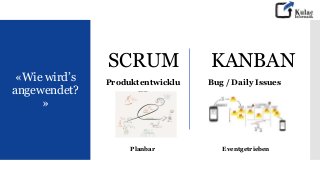 «Wie wird’s
angewendet?
»
Produktentwicklu
ng
Bug / Daily Issues
SCRUM KANBAN
Planbar Eventgetrieben
 