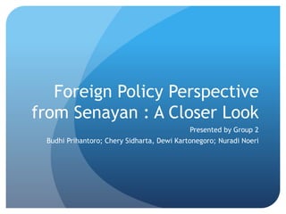 Foreign Policy Perspective
from Senayan : A Closer Look
Presented by Group 2
Budhi Prihantoro; Chery Sidharta, Dewi Kartonegoro; Nuradi Noeri
 