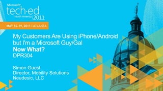 My Customers Are Using iPhone/Android but I'm a Microsoft Guy/Gal Now What?DPR304Simon GuestDirector, Mobility SolutionsNeudesic, LLC