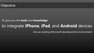 To give you the tools and knowledge to integrate iPhone, iPad, and Android devicesinto an existing Microsoft development environment