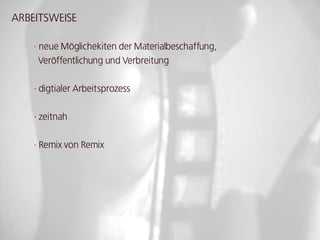 ARBEITSwEISE

    · neue Möglichekiten der Materialbeschaffung,
      Veröffentlichung und Verbreitung


    · digtialer Arbeitsprozess


    · zeitnah


    · Remix von Remix
 