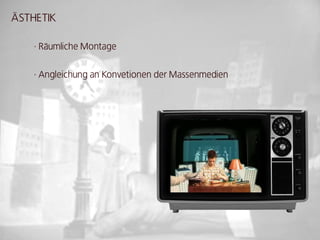 ÄSTHETIk

    · Räumliche Montage


    · Angleichung an konvetionen der Massenmedien
 