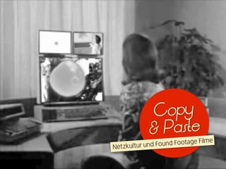 Copy
             & Paste
                      d Footage Filme
Ne t zkultur und Foun
 