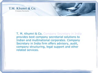 T. M. Khumri & Co.  Company Secretary in India  provides best company secretarial solutions to Indian and multinational corporates. Company Secretary in India firm offers advisory, audit, company structuring, legal support and other related services. 
