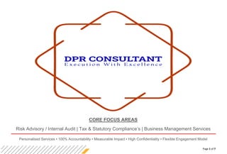 Page 1 of 7
CORE FOCUS AREAS
Risk Advisory / Internal Audit | Tax & Statutory Compliance’s | Business Management Services
Personalised Services ▪ 100% Accountability ▪ Measurable Impact ▪ High Confidentiality ▪ Flexible Engagement Model
 