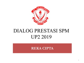 DIALOG PRESTASI SPM
UP2 2019
REKA CIPTA
1
 