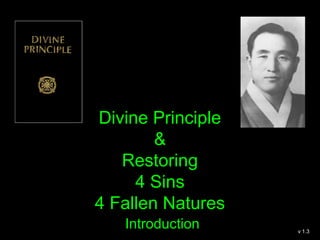 Divine Principle 
& 
Restoring 
4 Sins 
4 (5) Fallen Natures 
Introduction v 1.4 
 