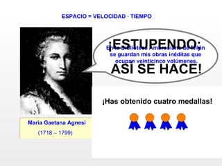 ESPACIO = VELOCIDAD · TIEMPO María Gaetana Agnesi (1718 – 1799)   ¿SIGUES? En la Biblioteca Ambrosiana de Milán  se guardan mis obras inéditas que  ocupan veinticinco volúmenes. ¡ESTUPENDO;  ASÍ SE HACE! SÍ NO ¡Has obtenido cuatro medallas! 