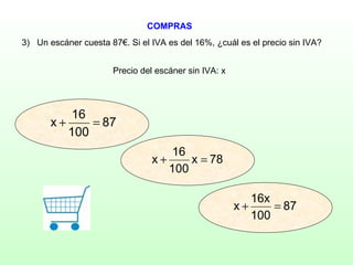 COMPRAS Precio del escáner sin IVA: x 3)  Un escáner cuesta 87€. Si el IVA es del 16%, ¿cuál es el precio sin IVA? 