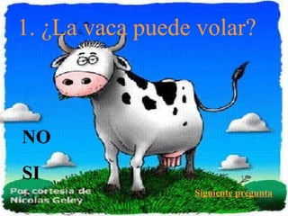 1. ¿La vaca puede volar?
Siguiente pregunta
NO
SI
 