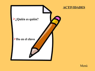 Da en el clavo
ACTIVIDADES
¿Quién es quién?
Menú
 