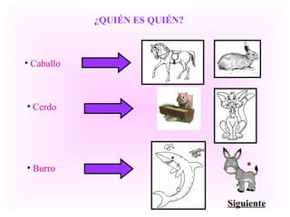 ¿QUIÉN ES QUIÉN?
• Caballo
• Cerdo
• Burro
Siguiente
 