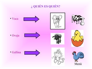 • Vaca
• Oveja
• Gallina
¿ QUIÉN ES QUIÉN?
Menú
 