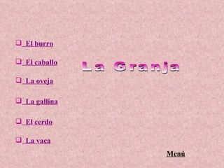 El burro El caballo La oveja La gallina El cerdo La vaca La Granja Menú 
