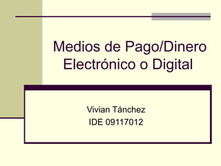 Medios de Pago/Dinero Electrónico o Digital   Vivian Tánchez IDE 09117012 