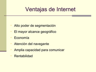 Ventajas de Internet Alto poder de segmentación El mayor alcance geográfico Economía Atención del navegante Amplia capacidad para comunicar Rentabilidad 