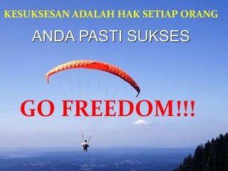 KESUKSESAN ADALAH HAK SETIAP ORANG
GO FREEDOM!!!
ANDA PASTI SUKSES
 