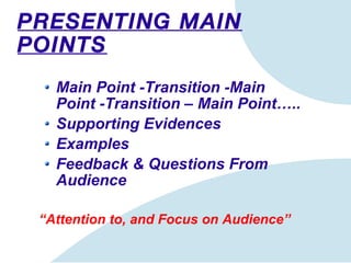 PRESENTING MAIN POINTS Main Point -Transition -Main Point -Transition – Main Point….. Supporting Evidences Examples Feedback & Questions From Audience “ Attention to, and Focus on Audience” 
