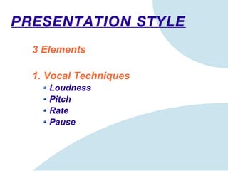 PRESENTATION STYLE 3 Elements 1. Vocal Techniques Loudness Pitch Rate Pause 