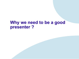 Why we need to be a good presenter ? 