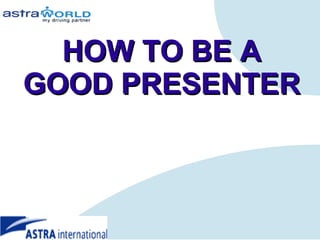 HOW TO BE A GOOD PRESENTER 