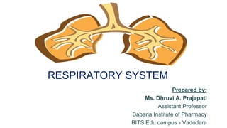 RESPIRATORY SYSTEM
Prepared by:
Ms. Dhruvi A. Prajapati
Assistant Professor
Babaria Institute of Pharmacy
BITS Edu campus - Vadodara
 