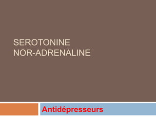 SEROTONINE
NOR-ADRENALINE
Antidépresseurs
 