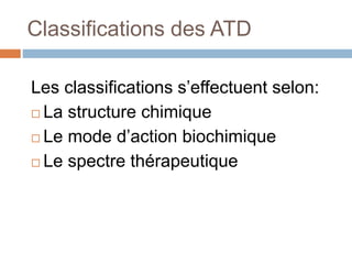 Classifications des ATD
Les classifications s’effectuent selon:
 La structure chimique
 Le mode d’action biochimique
 Le spectre thérapeutique
 
