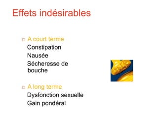 Effets indésirables
 A court terme
Constipation
Nausée
Sécheresse de
bouche
 A long terme
Dysfonction sexuelle
Gain pondéral
 