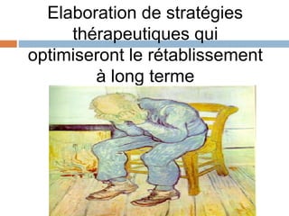 Elaboration de stratégies
thérapeutiques qui
optimiseront le rétablissement
à long terme
 