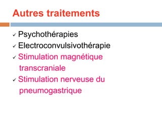 Autres traitements
 Psychothérapies
 Electroconvulsivothérapie
 Stimulation magnétique
transcraniale
 Stimulation nerveuse du
pneumogastrique
 